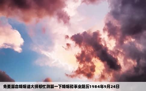 免费算命婚姻请大师帮忙测算一下婚姻和事业阴历1984年9月24日