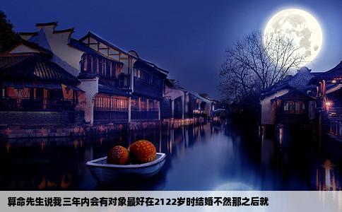 算命先生说我三年内会有对象最好在2122岁时结婚不然那之后就