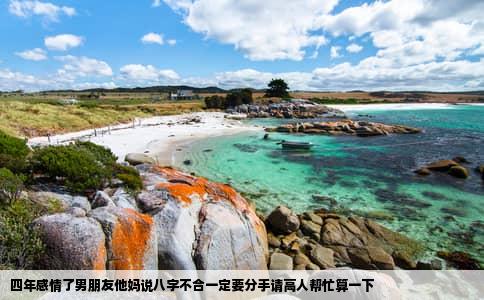 四年感情了男朋友他妈说八字不合一定要分手请高人帮忙算一下