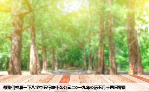 帮我们推算一下八字中五行缺什么公元二0一九年公历五月十四日零晨