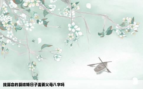 找算命的算结婚日子需要父母八字吗