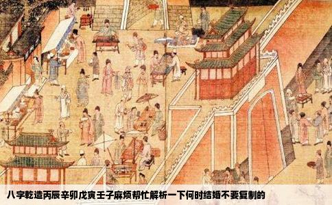 八字乾造丙辰辛卯戊寅壬子麻烦帮忙解析一下何时结婚不要复制的