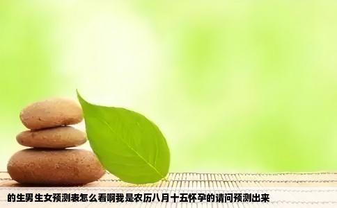 的生男生女预测表怎么看啊我是农历八月十五怀孕的请问预测出来