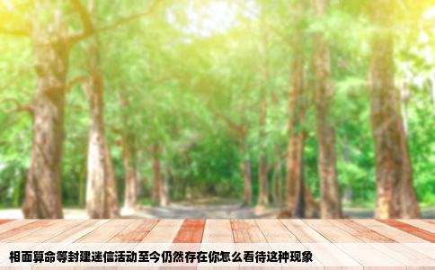 相面算命等封建迷信活动至今仍然存在你怎么看待这种现象