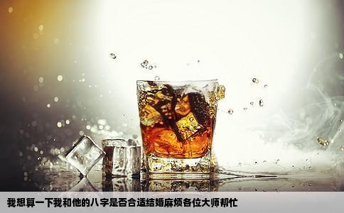 我想算一下我和他的八字是否合适结婚麻烦各位大师帮忙
