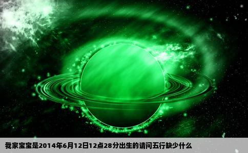 我家宝宝是2014年6月12日12点28分出生的请问五行缺少什么