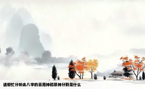 请帮忙分析此八字的喜用神和忌神分别是什么