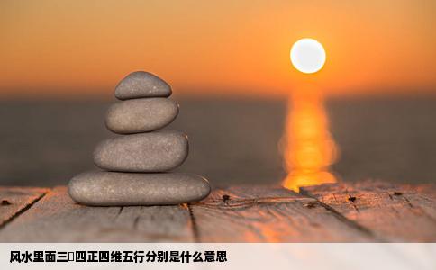 风水里面三栻四正四维五行分别是什么意思