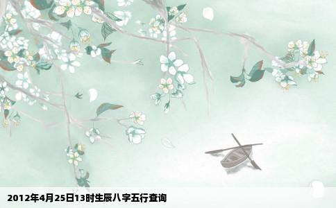 2012年4月25日13时生辰八字五行查询
