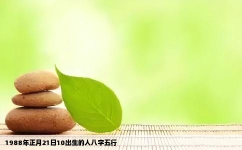1988年正月21日10出生的人八字五行