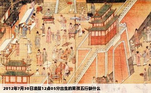 2012年7月30日凌晨12点05分出生的男孩五行缺什么