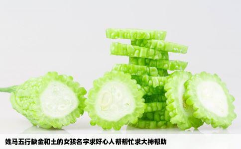 姓马五行缺金和土的女孩名字求好心人帮帮忙求大神帮助