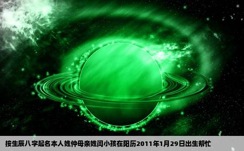 按生辰八字起名本人姓仲母亲姓闫小孩在阳历2011年1月29日出生帮忙