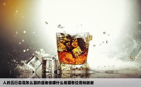 人的五行命是怎么算的或者依据什么希望各位告知谢谢