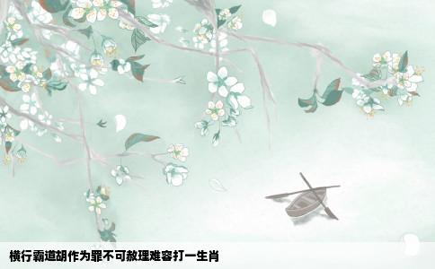 横行霸道胡作为罪不可赦理难容打一生肖