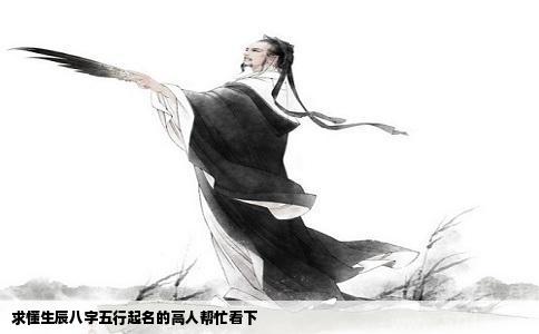 求懂生辰八字五行起名的高人帮忙看下