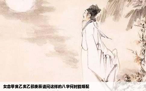 女命甲寅乙亥乙卯庚辰请问这样的八字何时能婚配