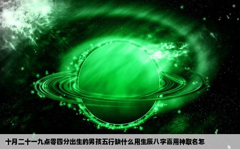 十月二十一九点零四分出生的男孩五行缺什么用生辰八字喜用神取名怎