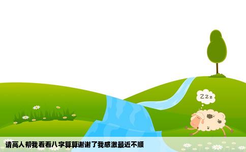 请高人帮我看看八字算算谢谢了我感激最近不顺