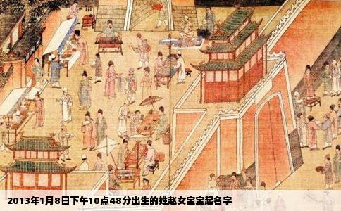 2013年1月8日下午10点48分出生的姓赵女宝宝起名字