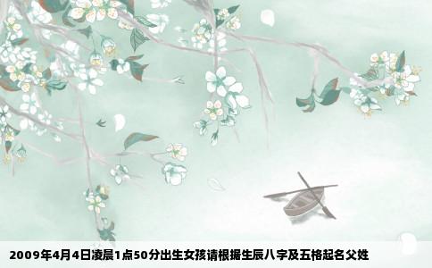 2009年4月4日凌晨1点50分出生女孩请根据生辰八字及五格起名父姓