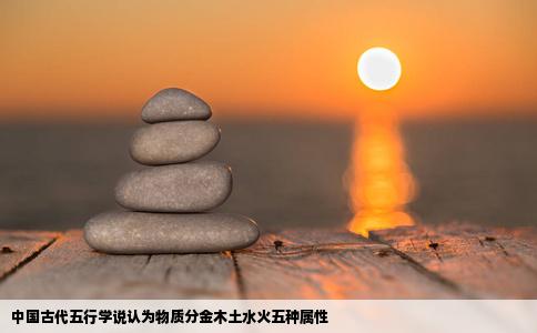 中国古代五行学说认为物质分金木土水火五种属性