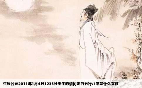 生辰公元2011年1月4日1235分出生的请问她的五行八字是什么女孩