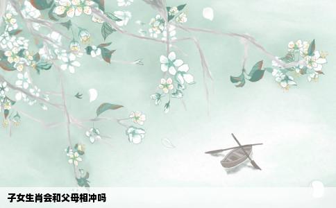 子女生肖会和父母相冲吗