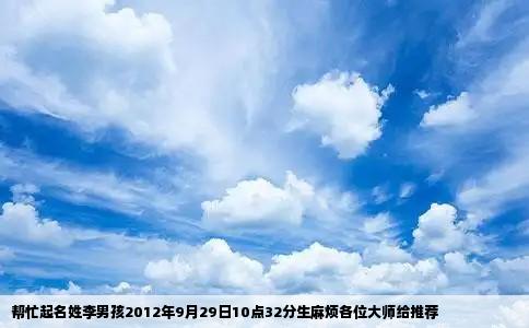 帮忙起名姓李男孩2012年9月29日10点32分生麻烦各位大师给推荐