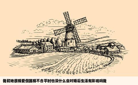 我和她很相爱但属相不合平时也没什么会对婚后生活有影响吗我