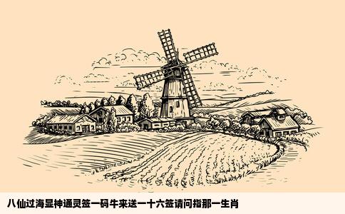 八仙过海显神通灵签一码牛来送一十六签请问指那一生肖