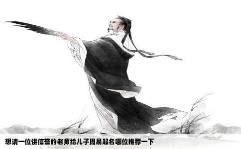 想请一位讲信誉的老师给儿子周易起名哪位推荐一下