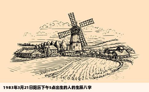 1983年3月21日阳历下午5点出生的人的生辰八字
