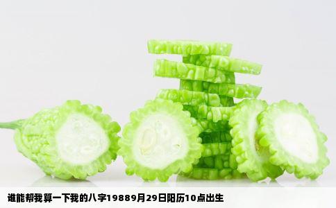 谁能帮我算一下我的八字19889月29日阳历10点出生