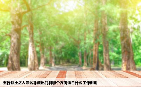 五行缺土之人怎么补救出门利哪个方向适合什么工作谢谢