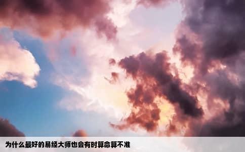 为什么最好的易经大师也会有时算命算不准