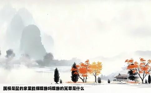 属相是鼠的家里能摆貔貅吗貔貅的寓意是什么