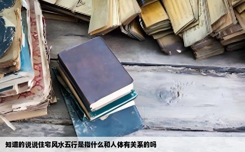 知道的说说住宅风水五行是指什么和人体有关系的吗