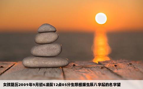 女孩阴历2009年9月初6凌晨12点05分生想根据生辰八字起的名字望
