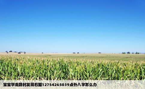 宝宝学走路时发现右脚12754265039点外八字怎么办