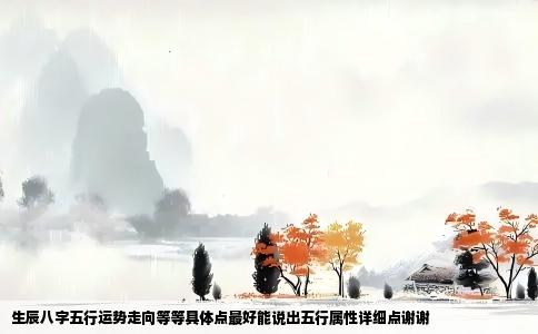 生辰八字五行运势走向等等具体点最好能说出五行属性详细点谢谢