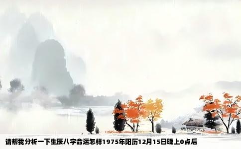请帮我分析一下生辰八字命运怎样1975年阳历12月15日晚上0点后