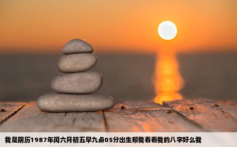 我是阴历1987年闰六月初五早九点05分出生帮我看看我的八字好么我