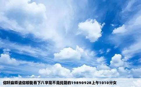 你好麻烦请你帮我看下八字是不是纯阴的19890928上午1010分女