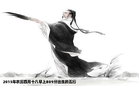 2015年农历四月十八早上809分出生的五行