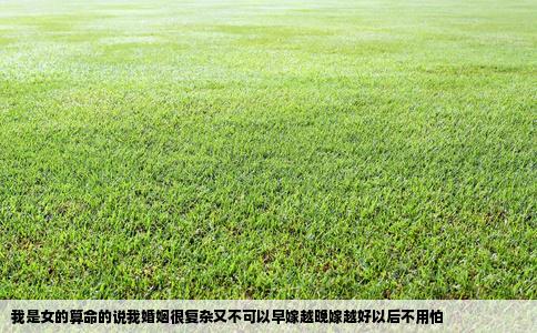 我是女的算命的说我婚姻很复杂又不可以早嫁越晚嫁越好以后不用怕