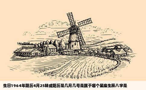 生日1964年阴历4月25转成阳历是几月几号是属于哪个星座生辰八字是