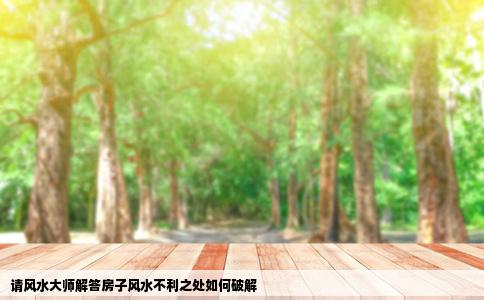 请风水大师解答房子风水不利之处如何破解