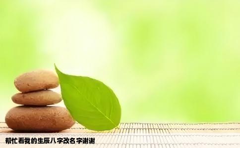 帮忙看我的生辰八字改名字谢谢