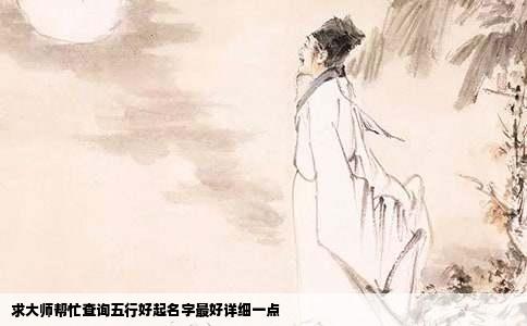求大师帮忙查询五行好起名字最好详细一点